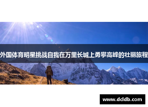 外国体育明星挑战自我在万里长城上勇攀高峰的壮丽旅程