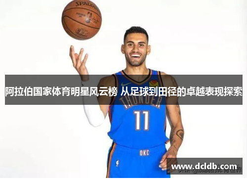 阿拉伯国家体育明星风云榜 从足球到田径的卓越表现探索