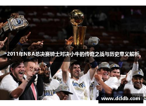 2011年NBA总决赛骑士对决小牛的传奇之战与历史意义解析