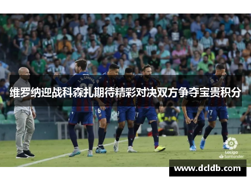 维罗纳迎战科森扎期待精彩对决双方争夺宝贵积分