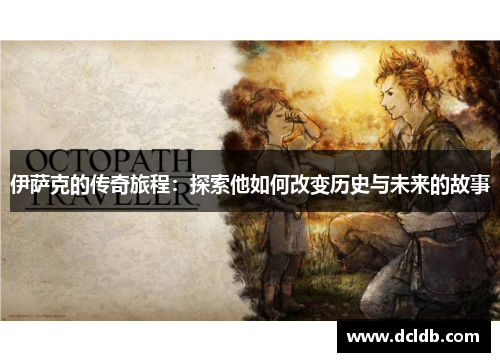 伊萨克的传奇旅程：探索他如何改变历史与未来的故事