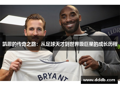 凯恩的传奇之路：从足球天才到世界级巨星的成长历程