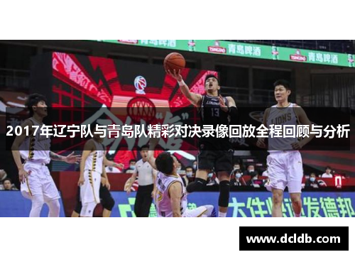 2017年辽宁队与青岛队精彩对决录像回放全程回顾与分析