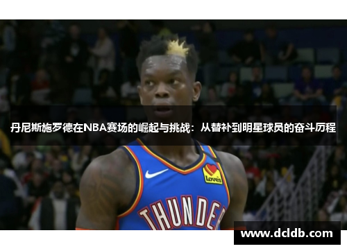丹尼斯施罗德在NBA赛场的崛起与挑战：从替补到明星球员的奋斗历程