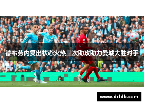 德布劳内复出状态火热三次助攻助力曼城大胜对手